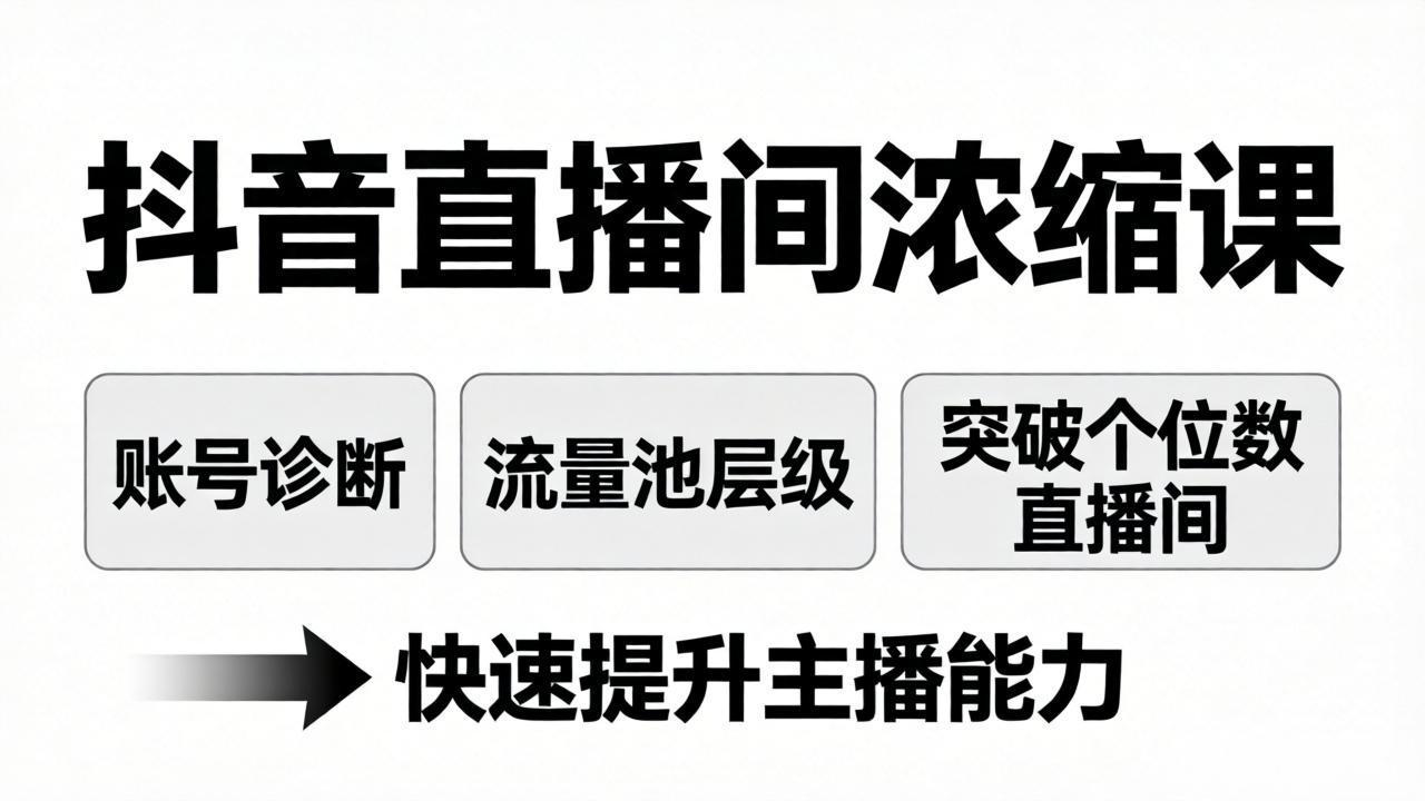抖音直播间浓缩课：账号诊断+流量池层级，突破个位数直播间，快速提升主播能力-源创文化-无心创作