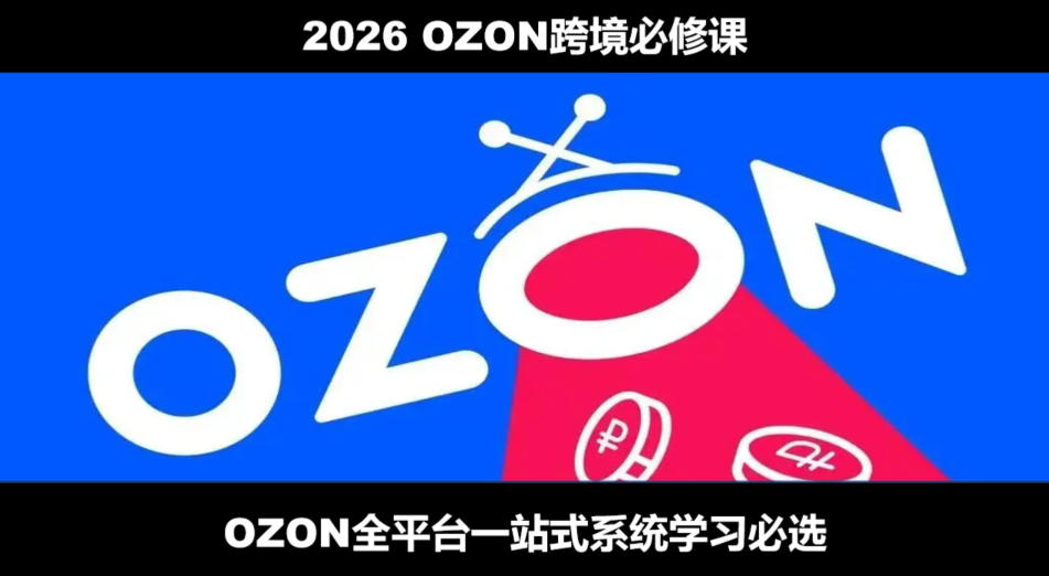 2026最新OZON全流程运营实操跨境电商平台教程,OZON全流程一站式系统学习必修课,从开店到跟卖到精铺-源创文化-无心创作