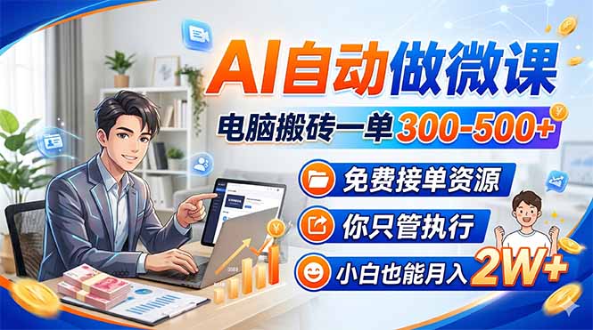 AI自动做微课，电脑搬砖一单300-500+，免费接单资源，你只管执行，小白也能月入2W+-源创文化-无心创作