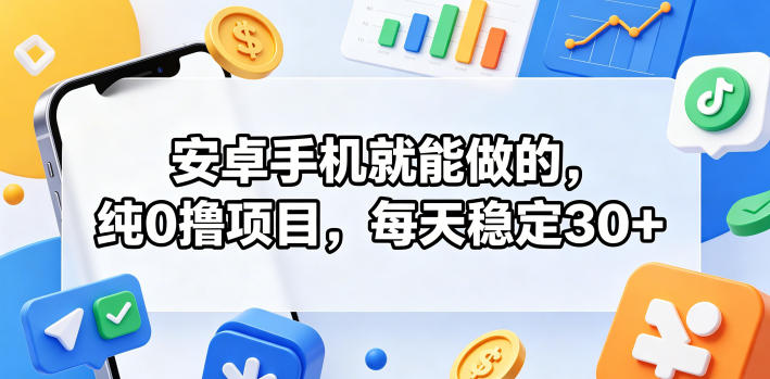 安卓手机就能做的，纯0撸项目，每天稳定30+-源创文化-无心创作
