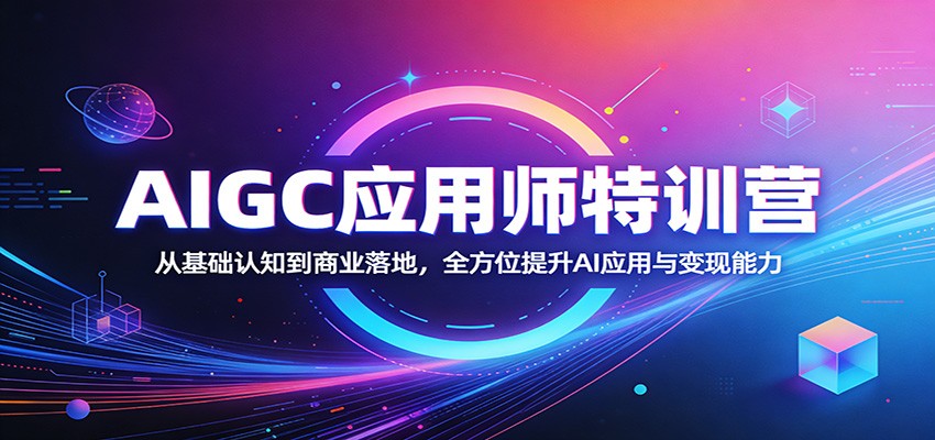 AIGC应用师特训营：从基础认知到商业落地，全方位提升AI应用与变现能力-源创文化-无心创作