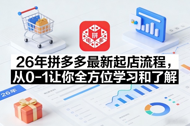 26年拼多多最新起店流程，从0-1让你全方位学习和了解(04月09日更新)-源创文化-无心创作