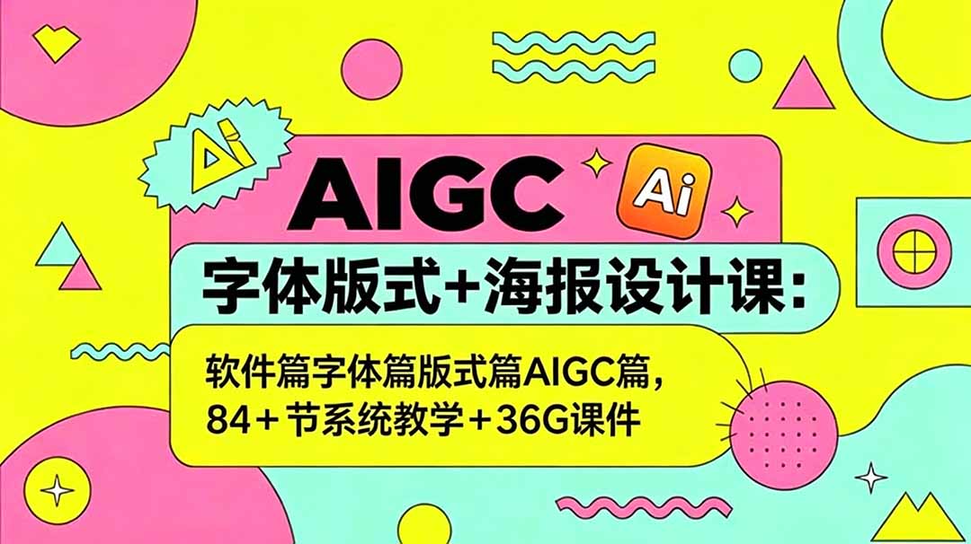 AIGC字体版式+海报设计课：软件篇字体篇版式篇AIGC篇，系统教学+36G课件-源创文化-无心创作