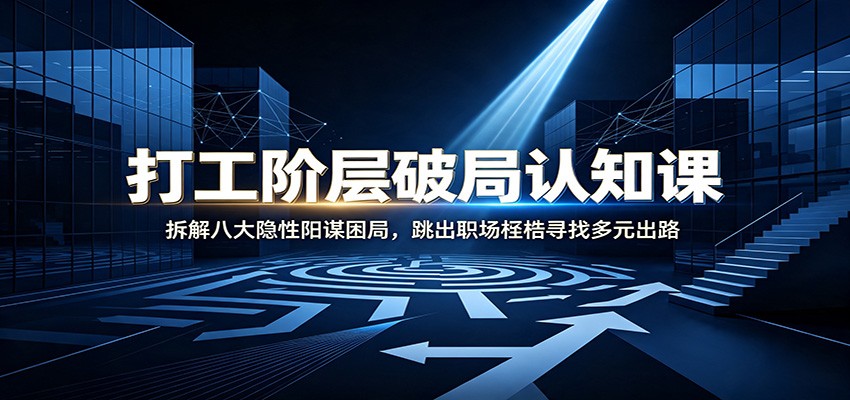 打工阶层破局认知：拆解八大隐性阳谋困局，跳出职场桎梏寻找多元出路-源创文化-无心创作