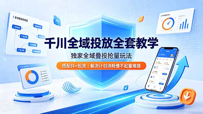 千川全域投放全套教学，独家全域叠投抢量玩法，搭配抖+投流，解决计划消耗慢不起量难题-源创文化-无心创作