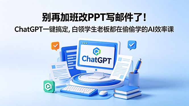 别再加班改PPT写邮件了！ChatGPT一键搞定，白领学生老板都在偷偷学的AI效率课-源创文化-无心创作
