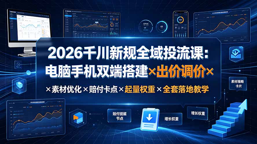 2026千川新规全域投流课:电脑手机双端搭建×出价调价×素材优化×赔付卡点×起量权重×全套落地教学-源创文化-无心创作