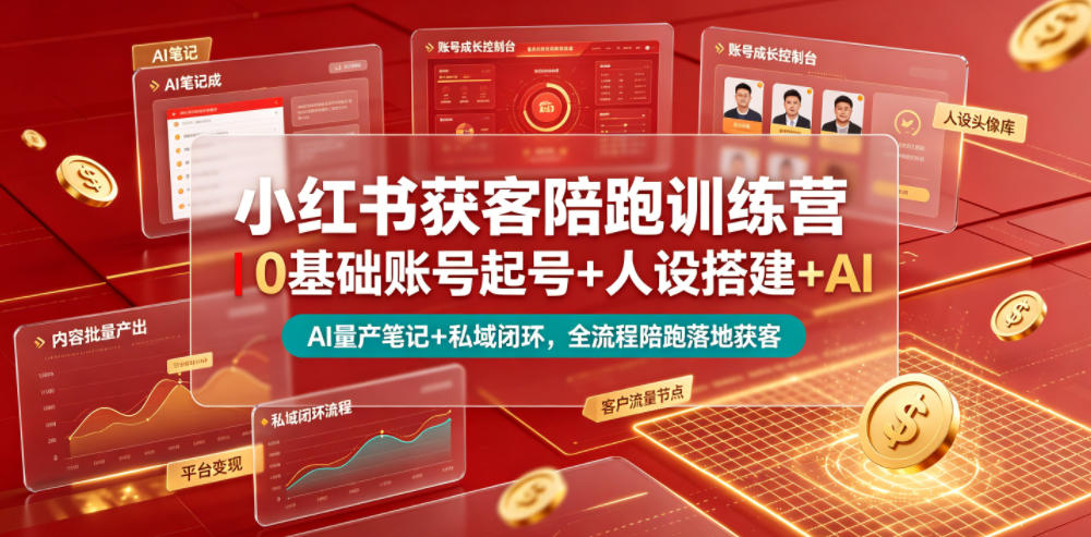 小红书获客陪跑训练营｜0基础账号起号+人设搭建+AI量产笔记+平台变现+私域闭环，全流程陪跑落地获客-源创文化-无心创作