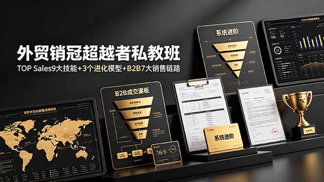 外贸销冠超越者私教班：TOP Sales9大技能+3个进化模型+B2B7大销售链路，系统进阶-源创文化-无心创作