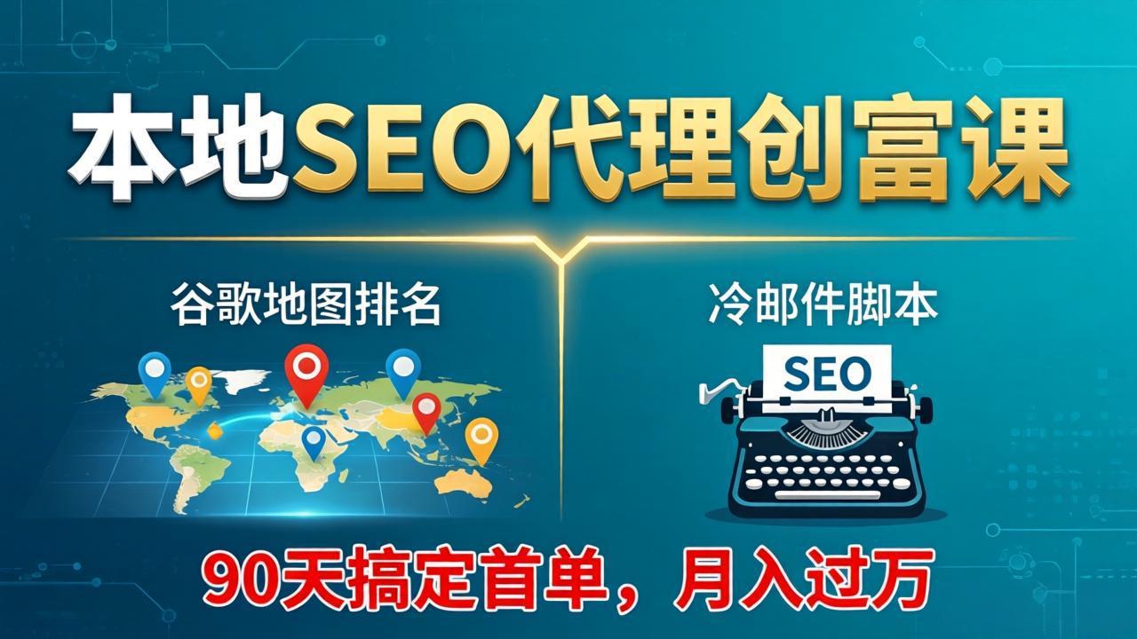 本地SEO代理创富课：谷歌地图排名+冷邮件脚本，90天搞定首单，月入过万实战体系-源创文化-无心创作