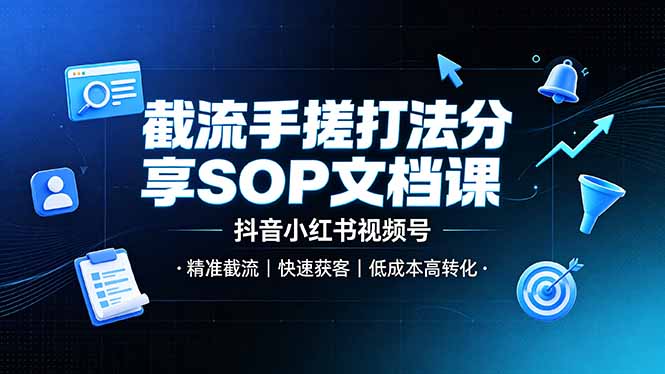 截流手搓打法分享SOP文档课，抖音小红书视频号丨精准截流，快速获客，低成本高转化-源创文化-无心创作