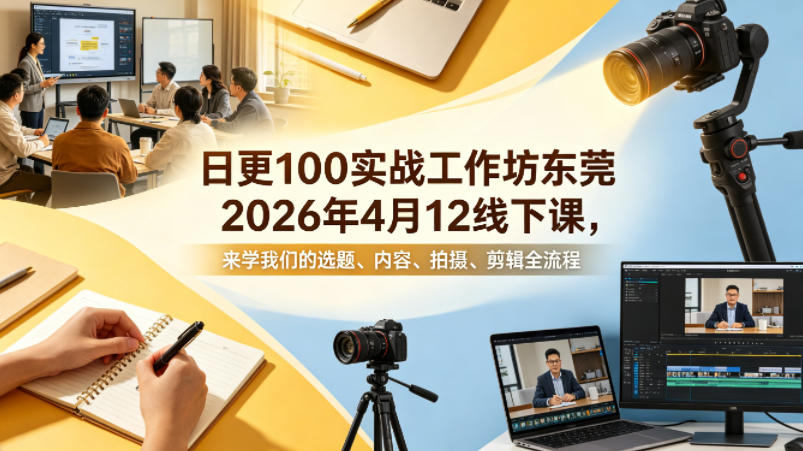 日更100实条‬战工作坊东莞2026年4月12线下课，来学我们的选题、内容、拍摄、剪辑全流程-源创文化-无心创作