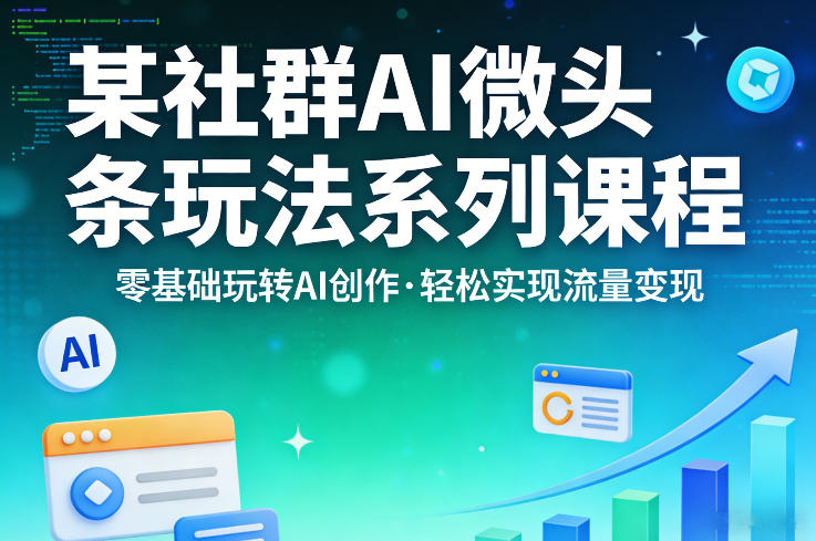 某社群的AI微头条玩法系列课程，零基础玩转AI创作，轻松实现流量变现-源创文化-无心创作