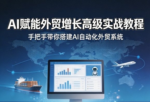 AI赋能外贸增长高级实战教程，手把手带你搭建AI自动化外贸系统-源创文化-无心创作