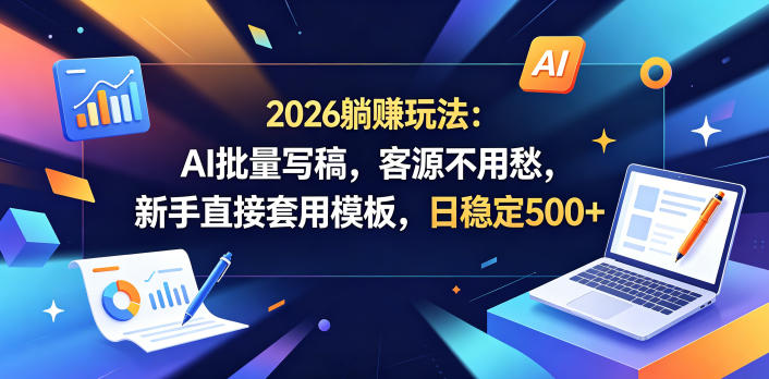 2026躺賺玩法：AI批量写稿，客源不用愁，新手直接套用模板，日稳定500+【揭秘】-源创文化-无心创作