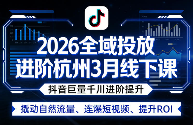 2026全域投放进阶杭州3月线下课，抖音巨量千川进阶提升，撬动自然流量、连爆短视频、提升ROI-源创文化-无心创作