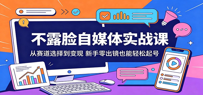 不露脸自媒体实战课:从赛道选择到变现,新手零出镜也能轻松起号-源创文化-无心创作