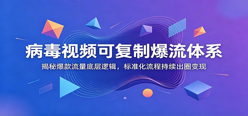 病毒视频可复制爆流体系：揭秘爆款流量底层逻辑，标准化流程持续出圈变现-源创文化-无心创作