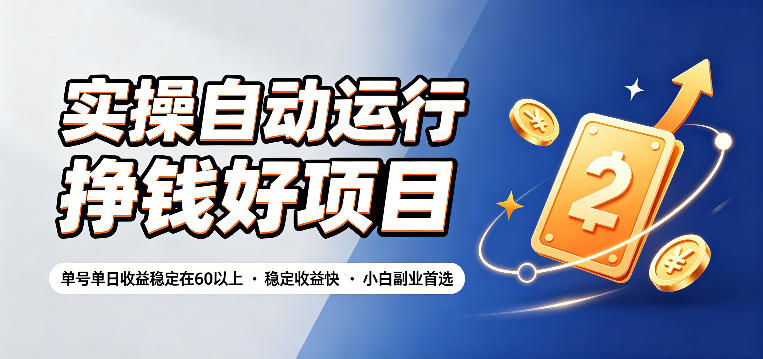 实操自动运行挣钱好项目，单号单日收益稳定在60以上，稳定收益快，小白副业首选【揭秘】-源创文化-无心创作