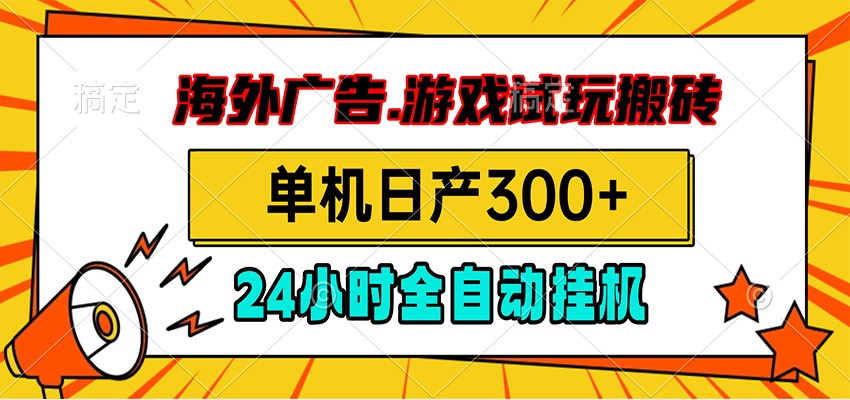 海外广告视频挂机，小游戏试玩搬砖，单机日产300+，脚本24小时全自动挂机-源创文化-无心创作