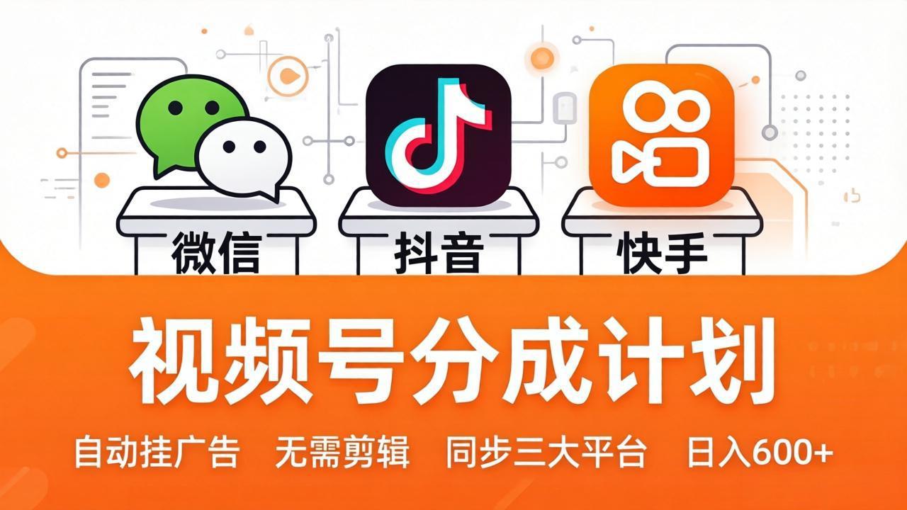 视频号分成计划：发视频自动挂广告，无需剪辑同步三大平台，单号轻松日入600+-源创文化-无心创作
