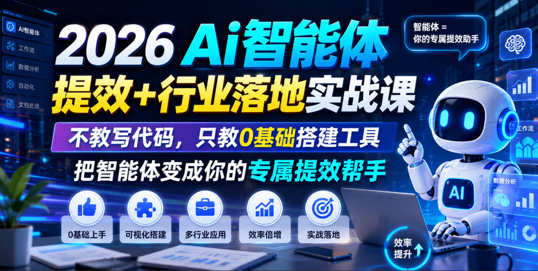 2026Ai智能体提效+行业落地实战课，不教写代码，只教0基础搭建工具把智能体变成你的专属提效帮手-源创文化-无心创作