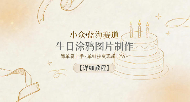 小众蓝海赛道，生日涂鸦图片制作，简单易上手，单链接变现超12W+【详细教程】-源创文化-无心创作