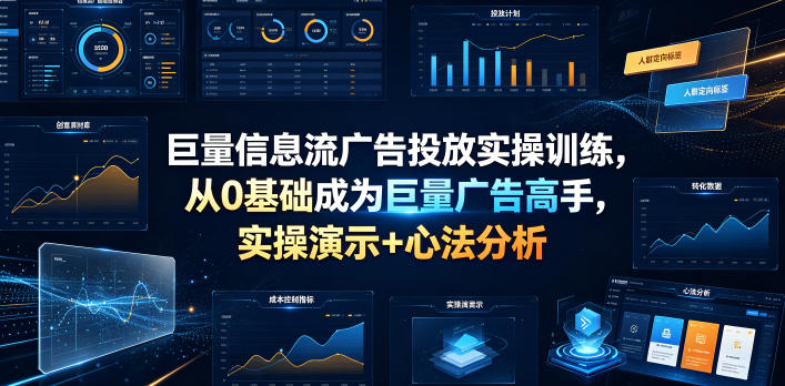 巨量信息流广告投放实操训练，从0基础成为巨量广告高手，实操演示+心法分析-源创文化-无心创作