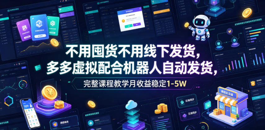 不用囤货不用线下发货，多多虚拟配合机器人自动发货，完整课程教学月收益稳定1-5W【揭秘】-源创文化-无心创作