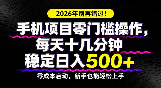 2026年别再错过！手机项目零门槛操作，每天十几分钟稳定日入500+-源创文化-无心创作