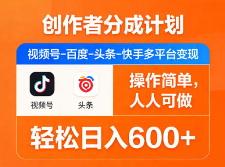 创作者分成计划，视频号-百度-头条-快手多平台变现，操作简单，人人可做，轻松日入600+-源创文化-无心创作