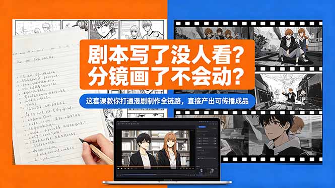 剧本写了没人看？分镜画了不会动？这套课教你打通漫剧制作全链路，直接产出可传播成品-源创文化-无心创作