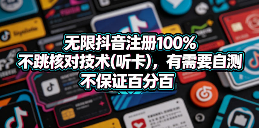 无限抖音注册100%不跳核对技术(听卡)，有需要自测，不保证百分百-源创文化-无心创作