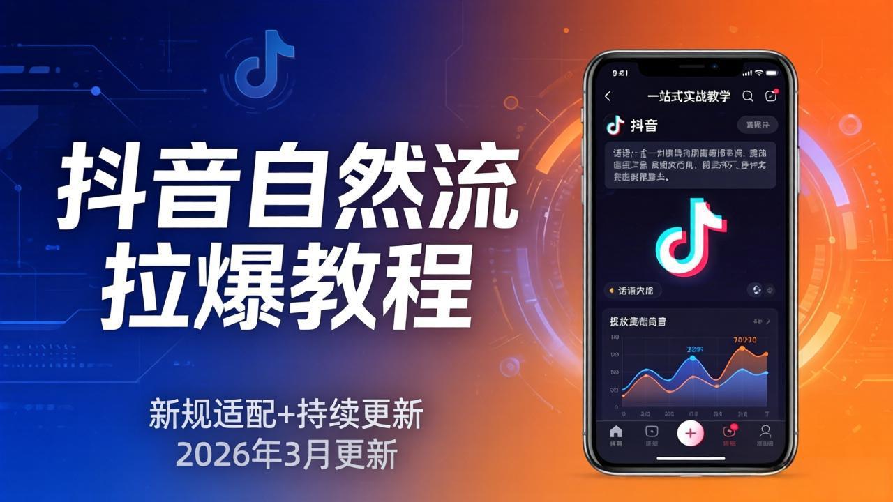 抖音自然流拉爆教程：新规适配+持续更新，话术+投放+起号一站式实战教学(更新26年3月-源创文化-无心创作