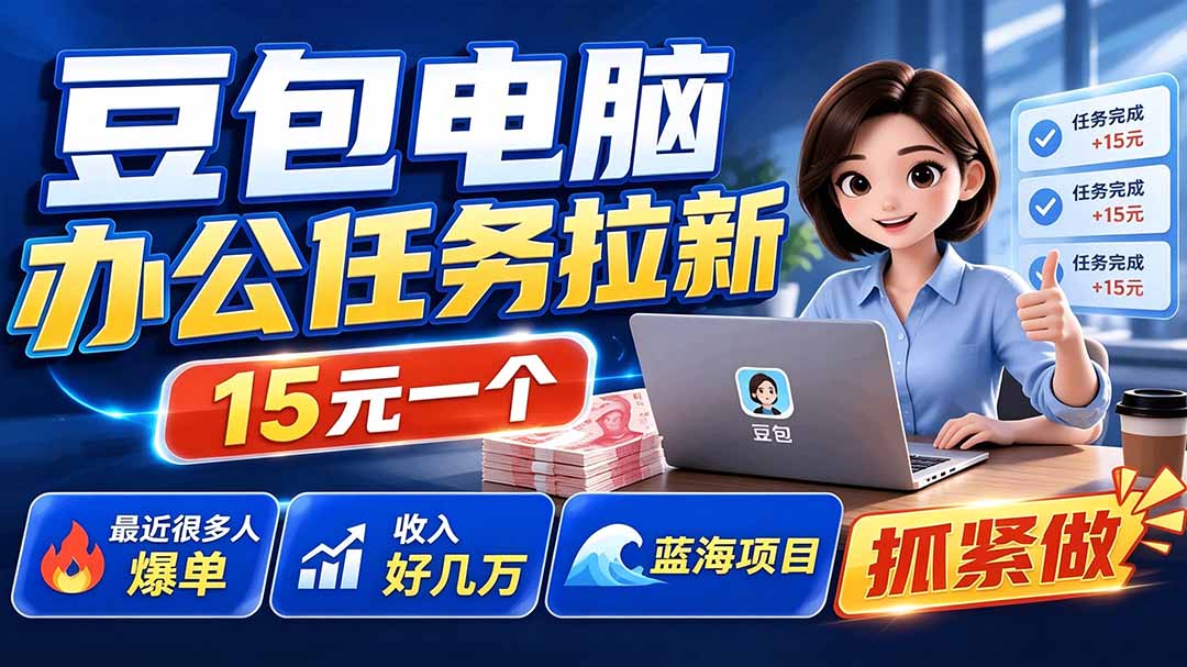 豆包电脑办公任务拉新项目-更新,单价15元,最近很多人爆单,收入好几万,转化率超高,达人闭眼冲-源创文化-无心创作