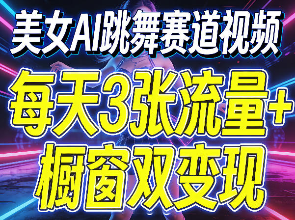 美女AI跳舞赛道视频，每天3张流量+橱窗双变现，新手保姆级制作教学-源创文化-无心创作