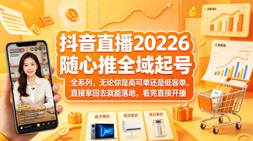 抖音直播2026随心推全域起号全系列，无论你是高可单还是低客单，直接拿回去就能落地，看完直接开播-源创文化-无心创作