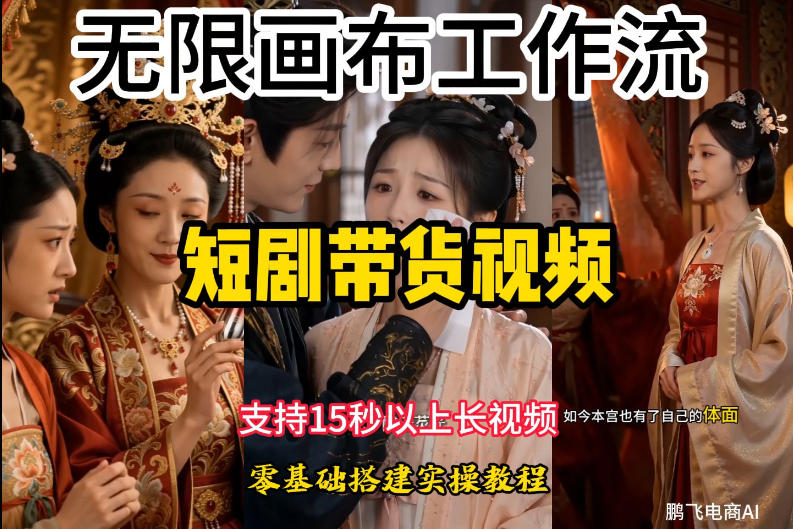 无限画布工作流制作短剧带货视频支持制作15秒以上视频，实操搭建教学，看完教程小白也能轻松搭建-源创文化-无心创作