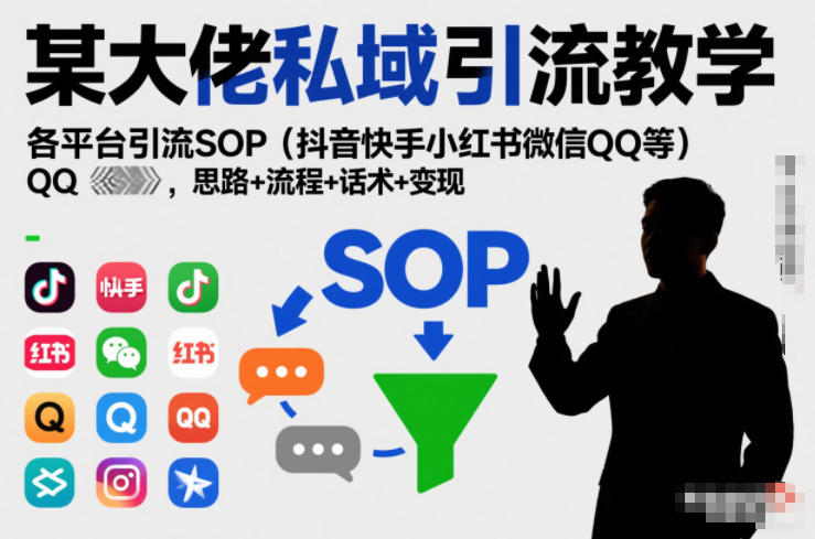 某大佬私域引流教学，各平台引流SOP(抖音快手小红书微信QQ等)，思路+流程+话术+变现(更新0708)-源创文化-无心创作