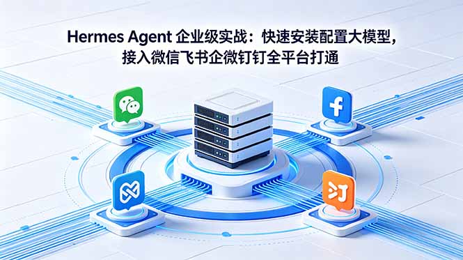 Hermes Agent 企业级实战：快速安装配置大模型，接入微信飞书企微钉钉全平台打通-源创文化-无心创作