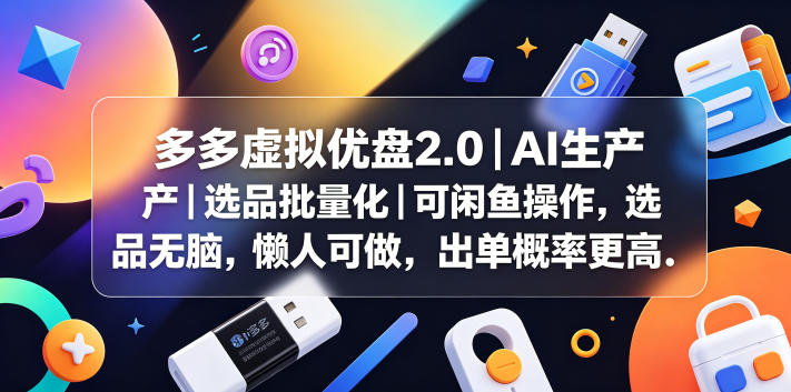 多多虚拟优盘2.0丨AI生产丨选品批量化丨可闲鱼操作，选品无脑，懒人可做，出单概率更高-源创文化-无心创作