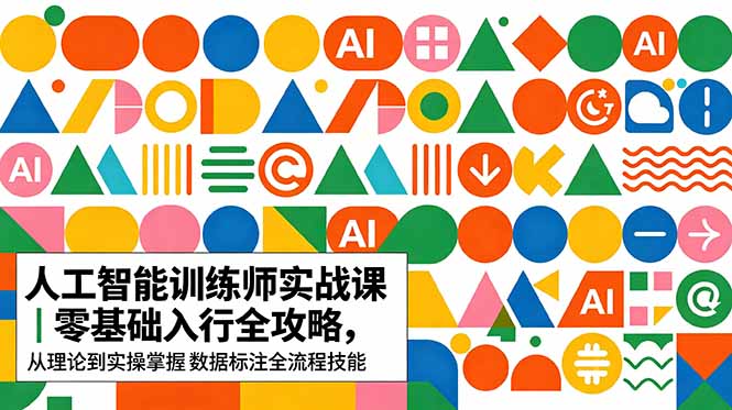 AI人工智能 训练师实战课｜零基础入行全攻略，从理论到实操掌握数据标注全流程技能-源创文化-无心创作