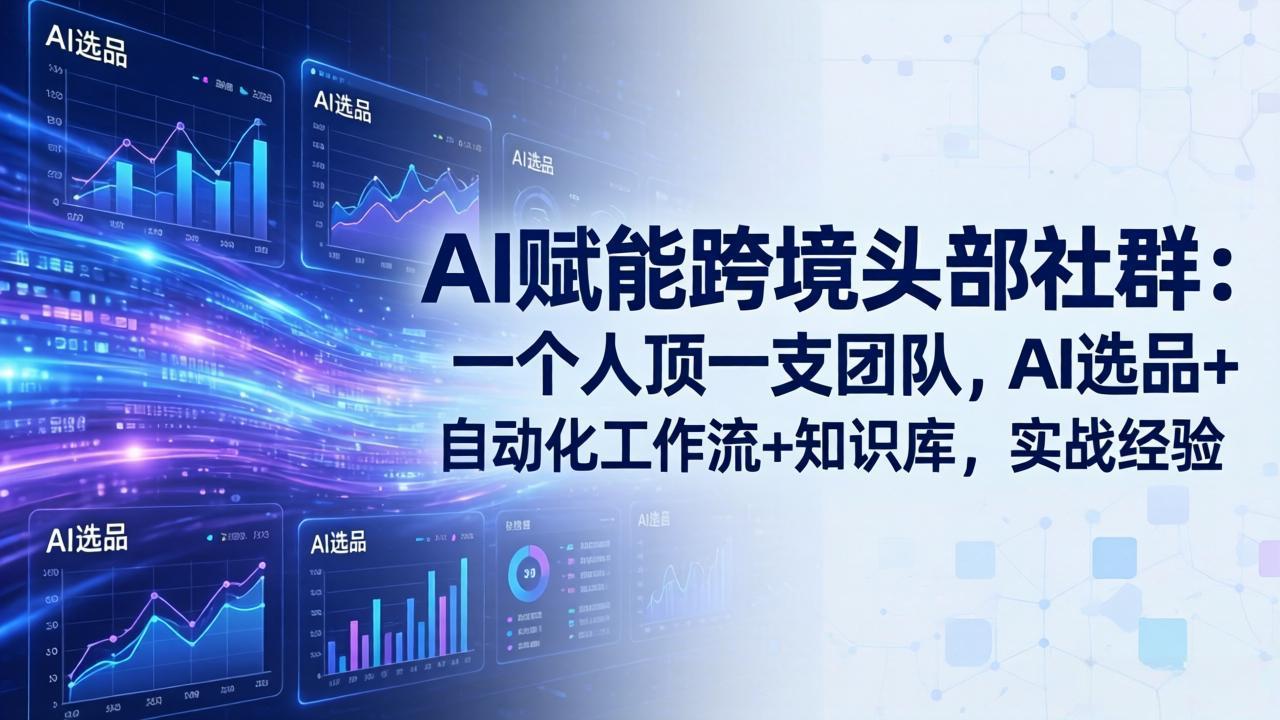 AI赋能跨境头部社群：一个人顶一支团队，AI选品+自动化工作流+知识库，实战经验-更新3月-源创文化-无心创作