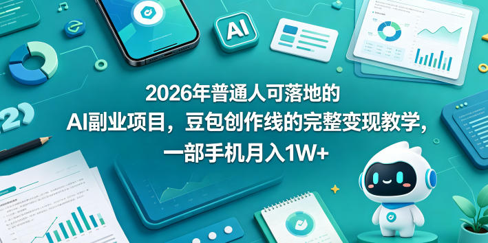 2026年普通人可落地的AI副业项目,豆包创作线的完整变现教学,一部手机月入1W+-源创文化-无心创作