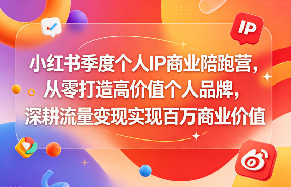小红书季度个人IP商业陪跑营，从零打造高价值个人品牌，深耕流量变现实现百万商业价值-源创文化-无心创作