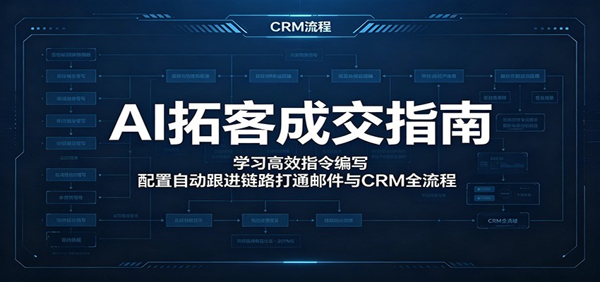 AI拓客成交指南：学习高效指令编写，配置自动跟进链路打通邮件与CRM全流程-源创文化-无心创作