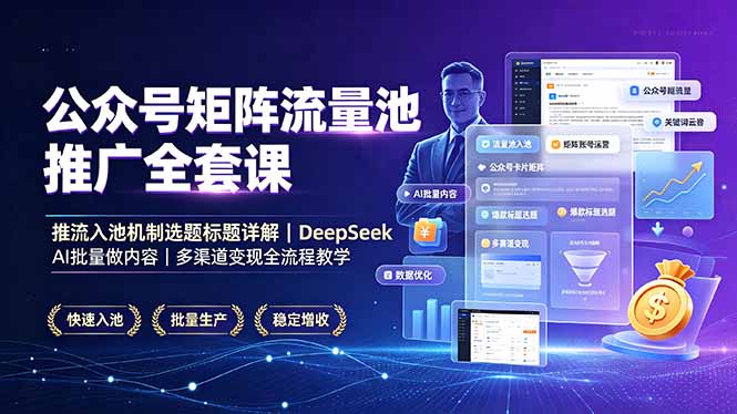 公众号矩阵流量池推广全套课，推流入池机制选题标题详解，DeepSeek AI批量做内容，多渠道变现全流程教学-源创文化-无心创作