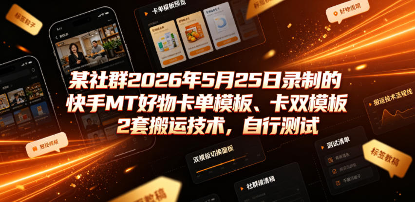 某社群2026年5月25日录制的快手MT好物卡单模板、卡双模板2套搬运技术，自行测试-源创文化-无心创作