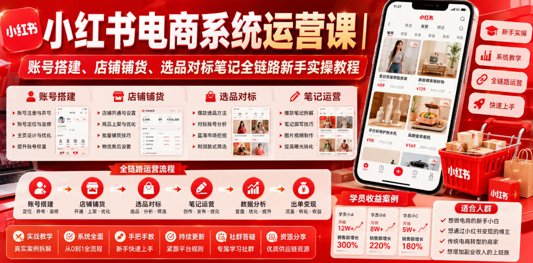 小红书电商系统运营课｜账号搭建、店铺铺货、选品对标笔记全链路新手实操教程-源创文化-无心创作