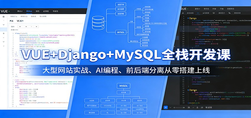 VUE+Django+MySQL全栈开发课：大型网站实战、AI编程、前后端分离从零搭建上线-源创文化-无心创作
